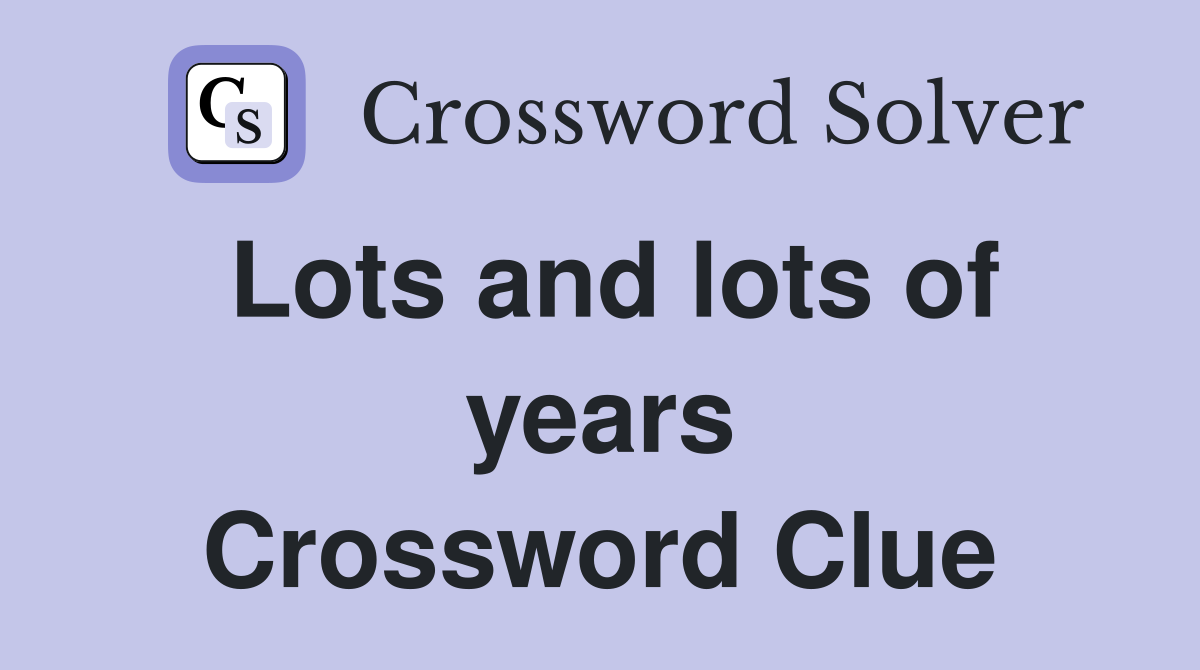 Lots and lots of years Crossword Clue