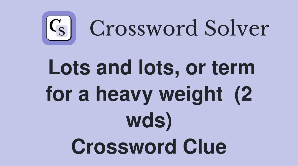Lots and lots, or term for a heavy weight  (2 wds) Crossword Clue
