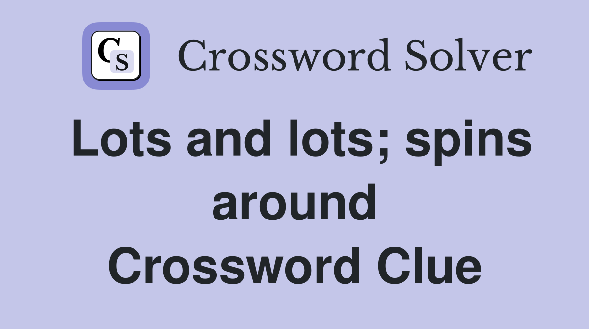 Lots and lots; spins around Crossword Clue