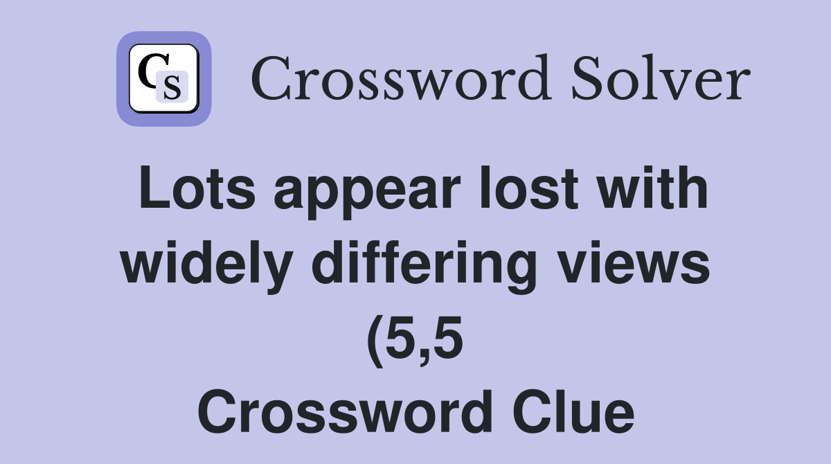 Lots appear lost with widely differing views (5 5) Crossword Clue Lots appear lost with widely differing views (5 5) Crossword Clue