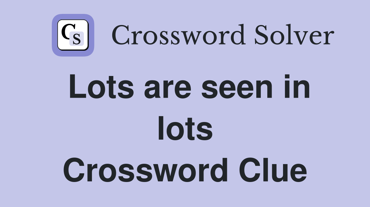 Lots are seen in lots Crossword Clue