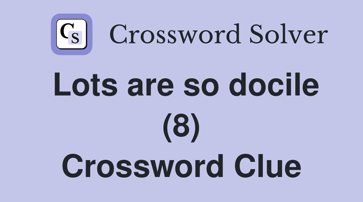 Lots are so docile (8) Crossword Clue
