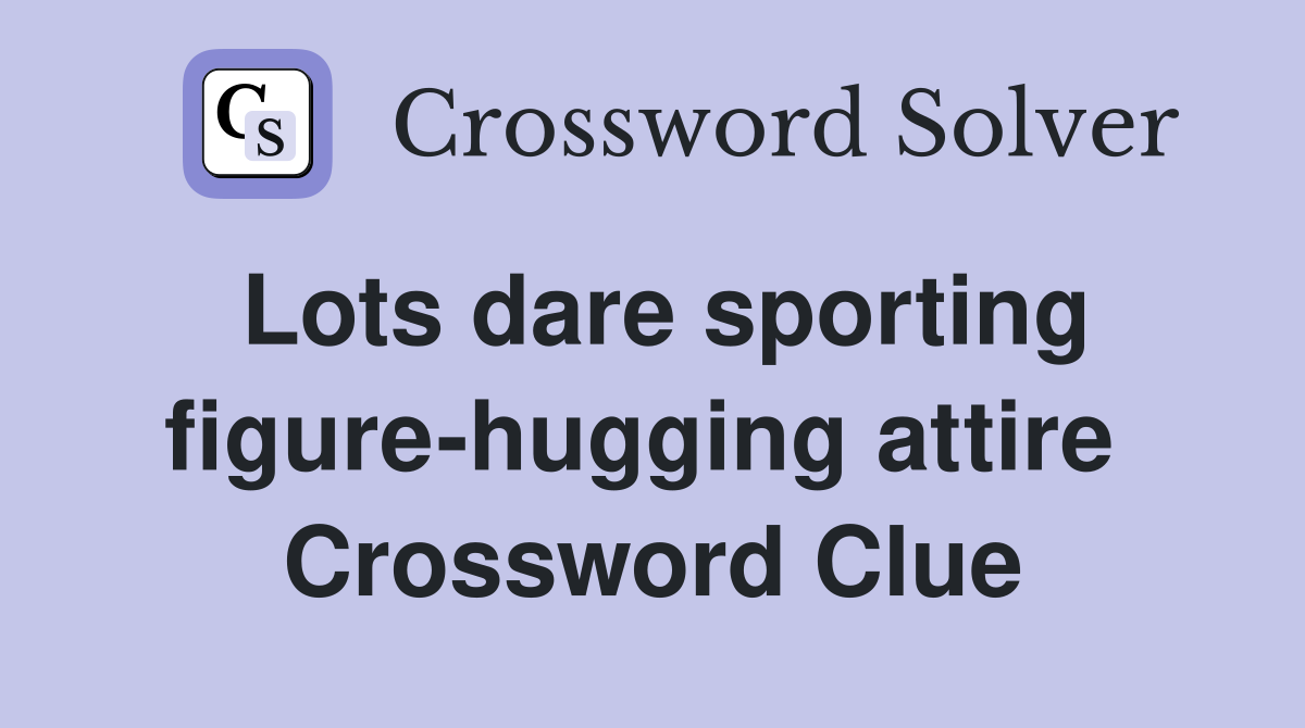 Lots dare sporting figure-hugging attire  Crossword Clue