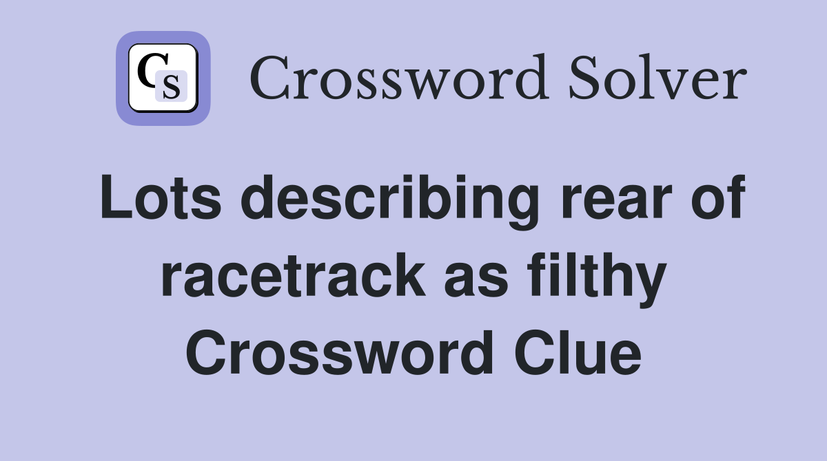 Lots describing rear of racetrack as filthy Crossword Clue