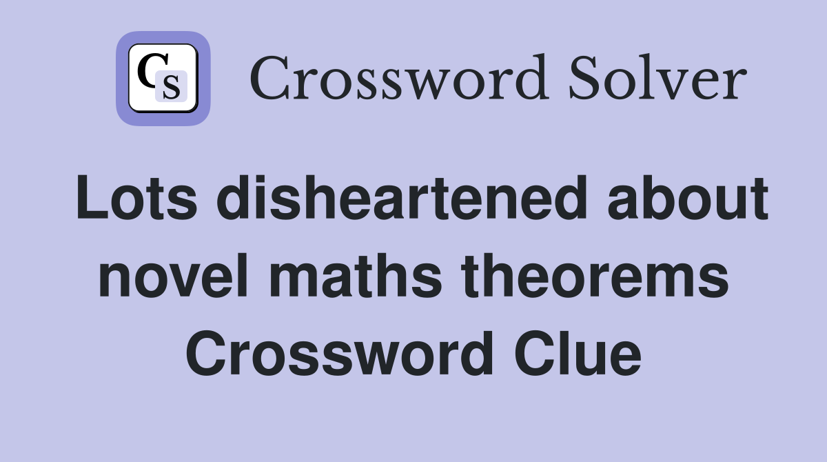 Lots disheartened about novel maths theorems Crossword Clue