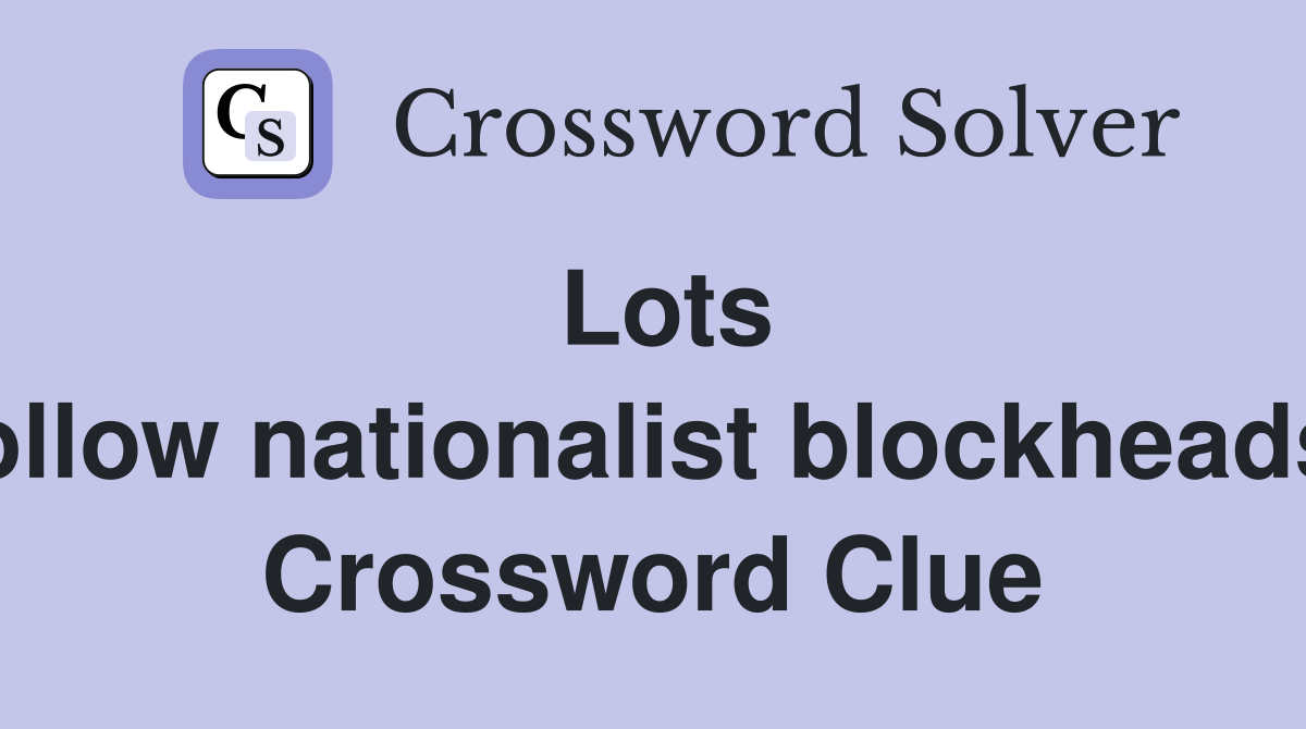 Lots follow nationalist blockheads  Crossword Clue
