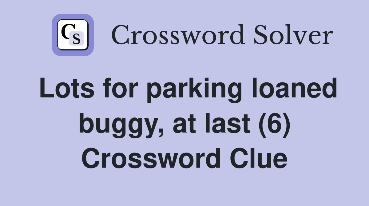 Lots for parking loaned buggy, at last (6) Crossword Clue