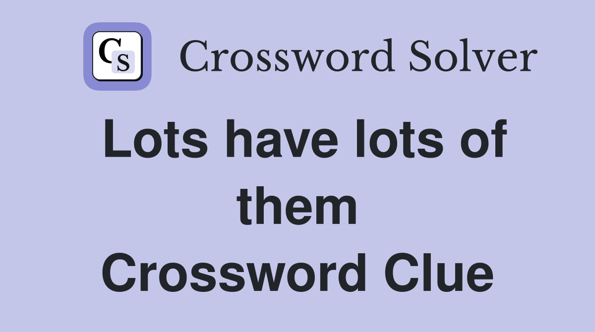 Lots have lots of them Crossword Clue