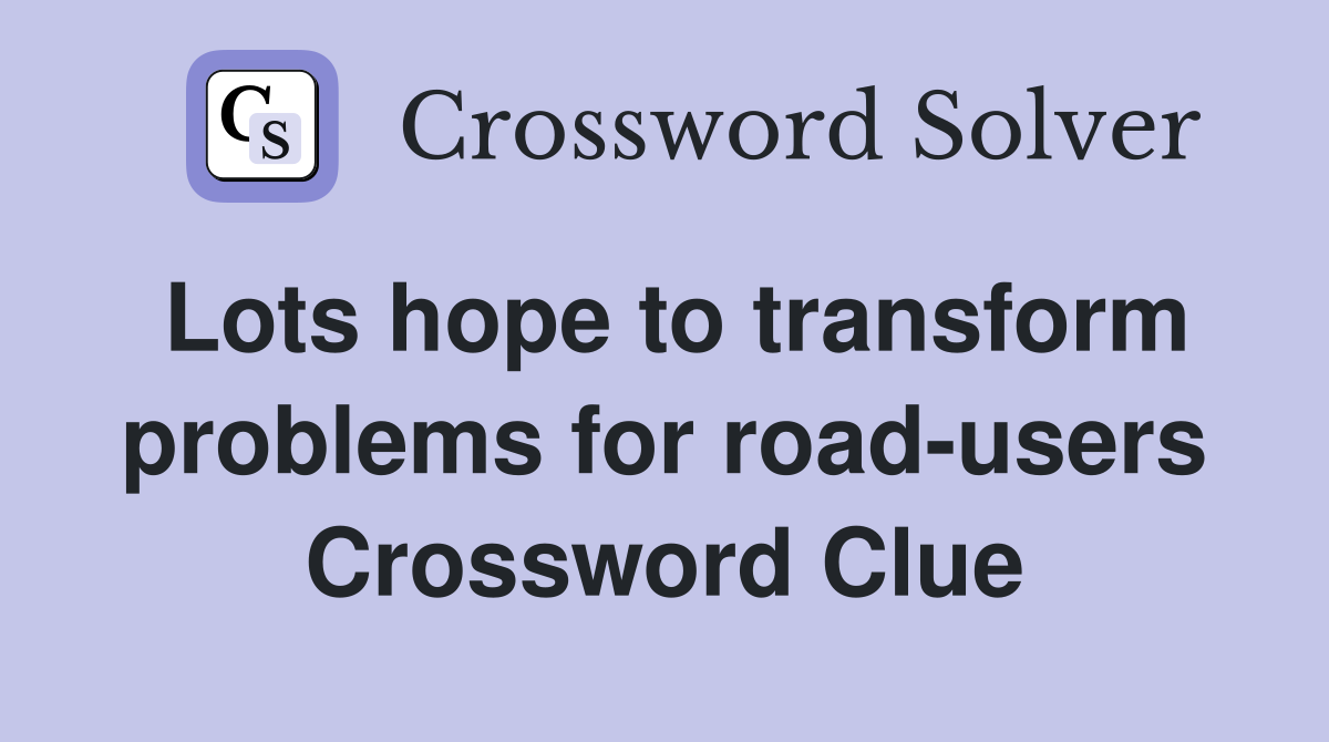 Lots hope to transform problems for road-users Crossword Clue
