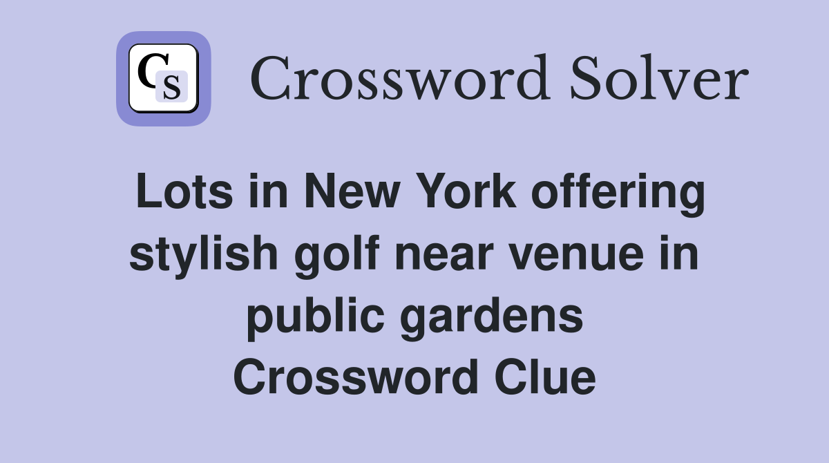 Lots in New York offering stylish golf near venue in public gardens Crossword Clue