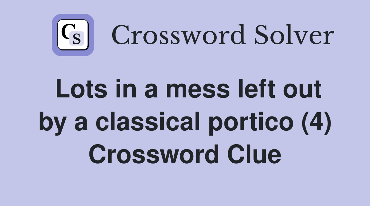 Lots in a mess left out by a classical portico (4) Crossword Clue