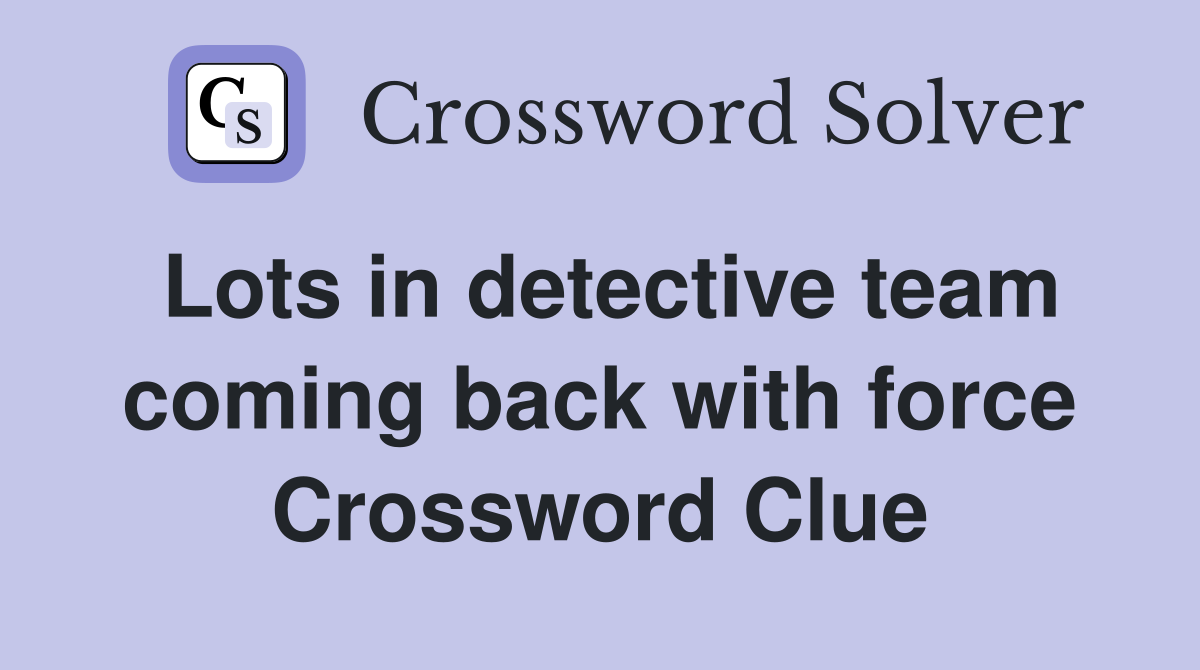 Lots in detective team coming back with force Crossword Clue