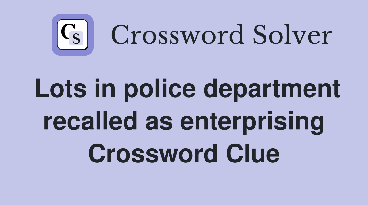 Lots in police department recalled as enterprising Crossword Clue