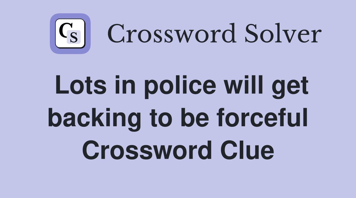 Lots in police will get backing to be forceful Crossword Clue