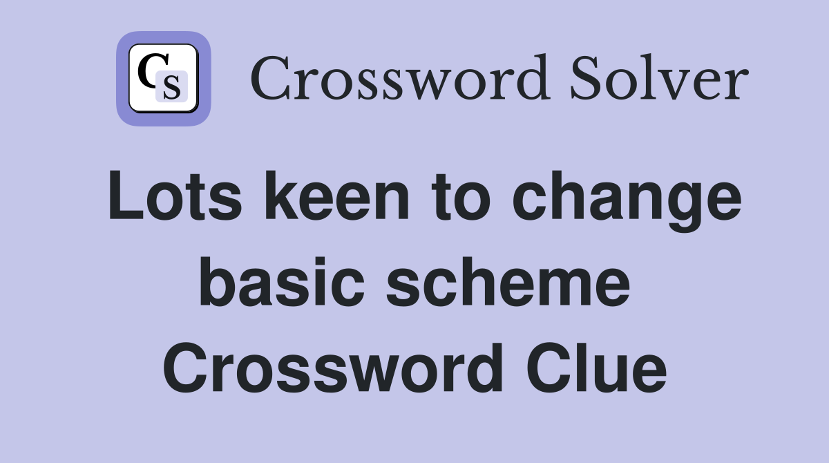 Lots keen to change basic scheme Crossword Clue