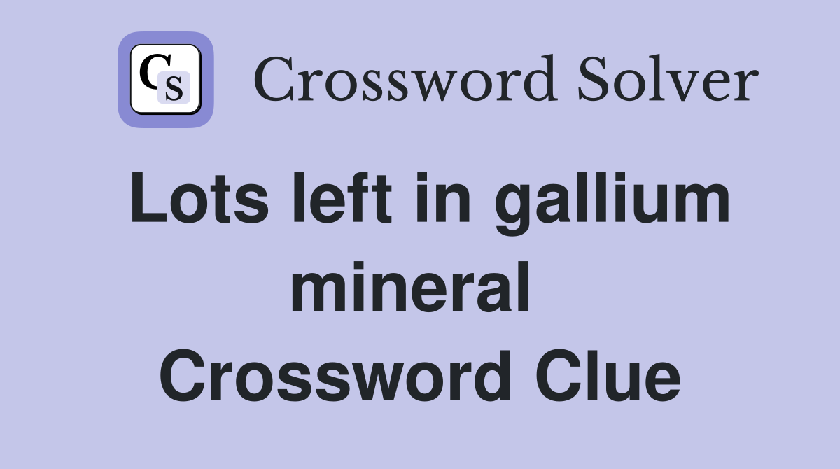 Lots left in gallium mineral  Crossword Clue