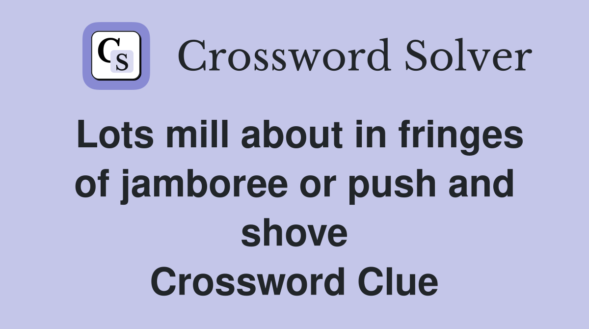 Lots mill about in fringes of jamboree or push and shove Crossword Clue