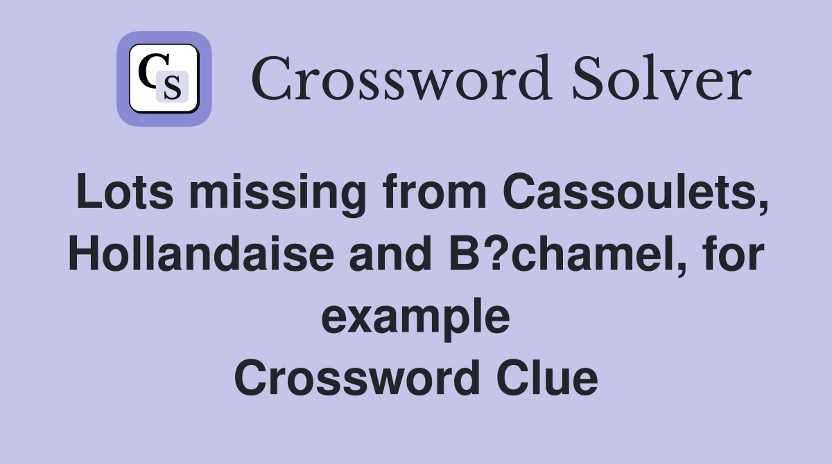Lots missing from Cassoulets, Hollandaise and B?chamel, for example Crossword Clue