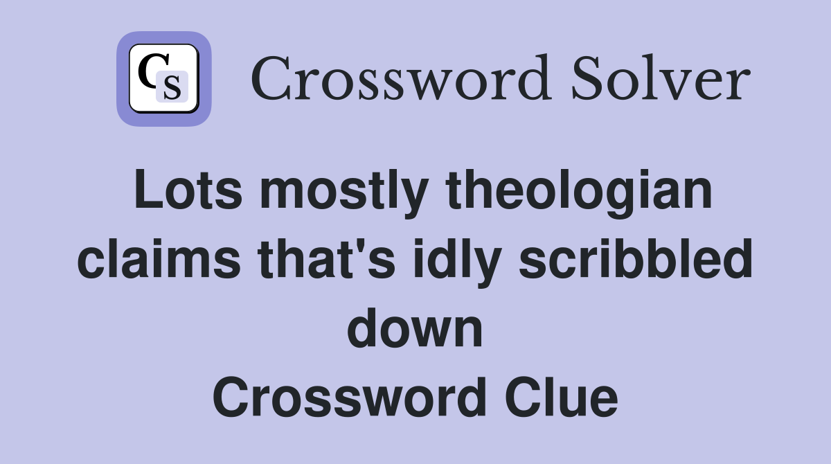 Lots mostly theologian claims that's idly scribbled down Crossword Clue