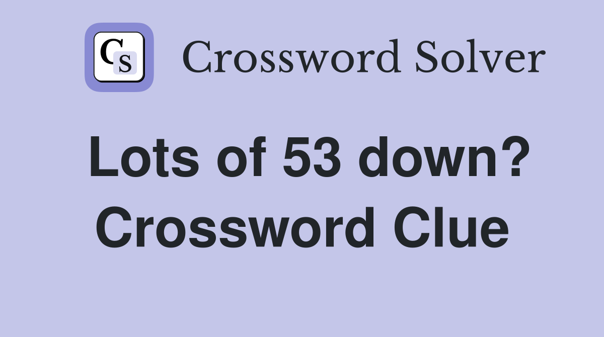 Lots of 53 down? Crossword Clue
