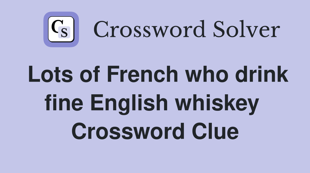 Lots of French who drink fine English whiskey  Crossword Clue