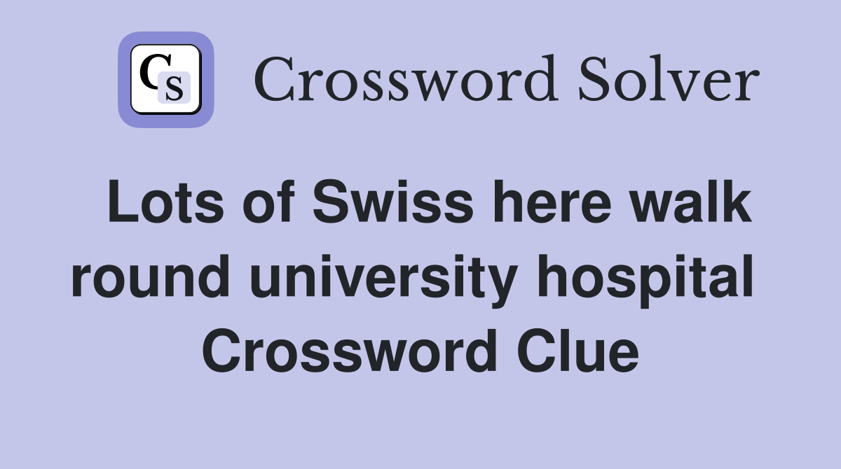 Lots of Swiss here walk round university hospital  Crossword Clue