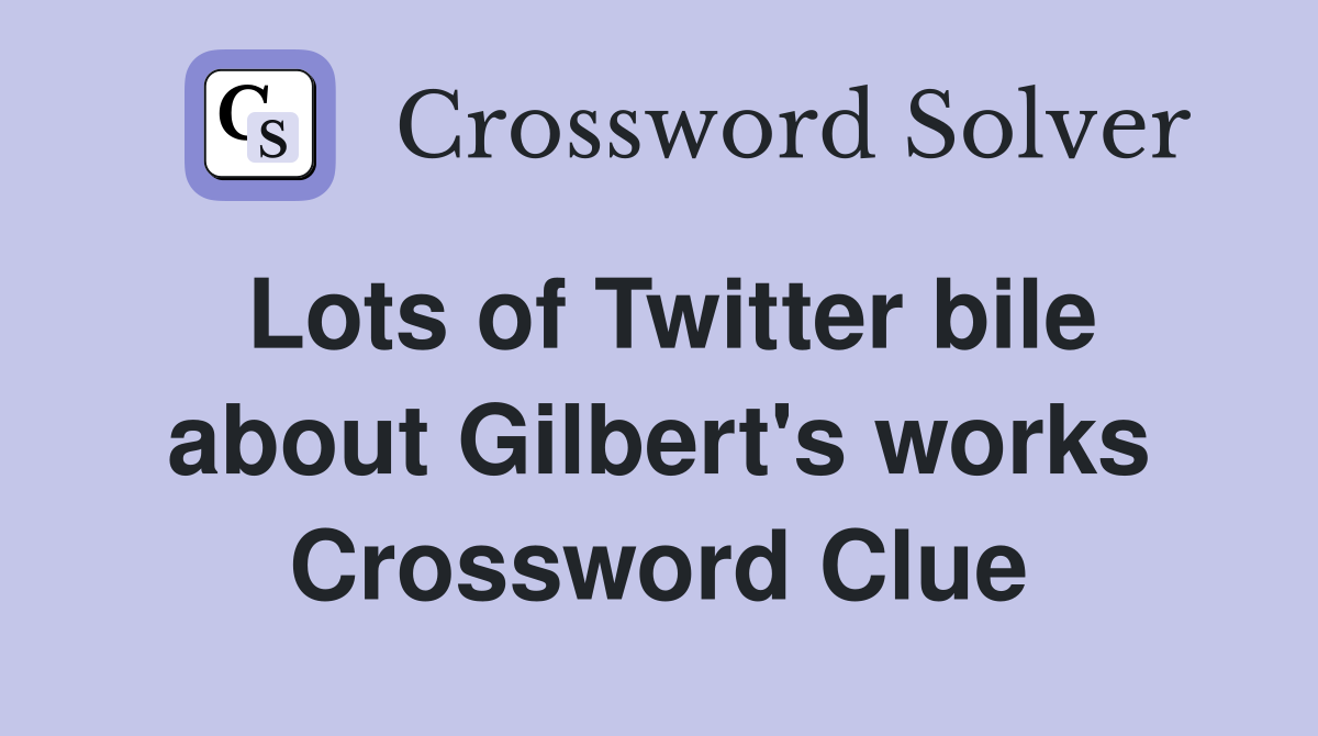 Lots of Twitter bile about Gilbert's works Crossword Clue