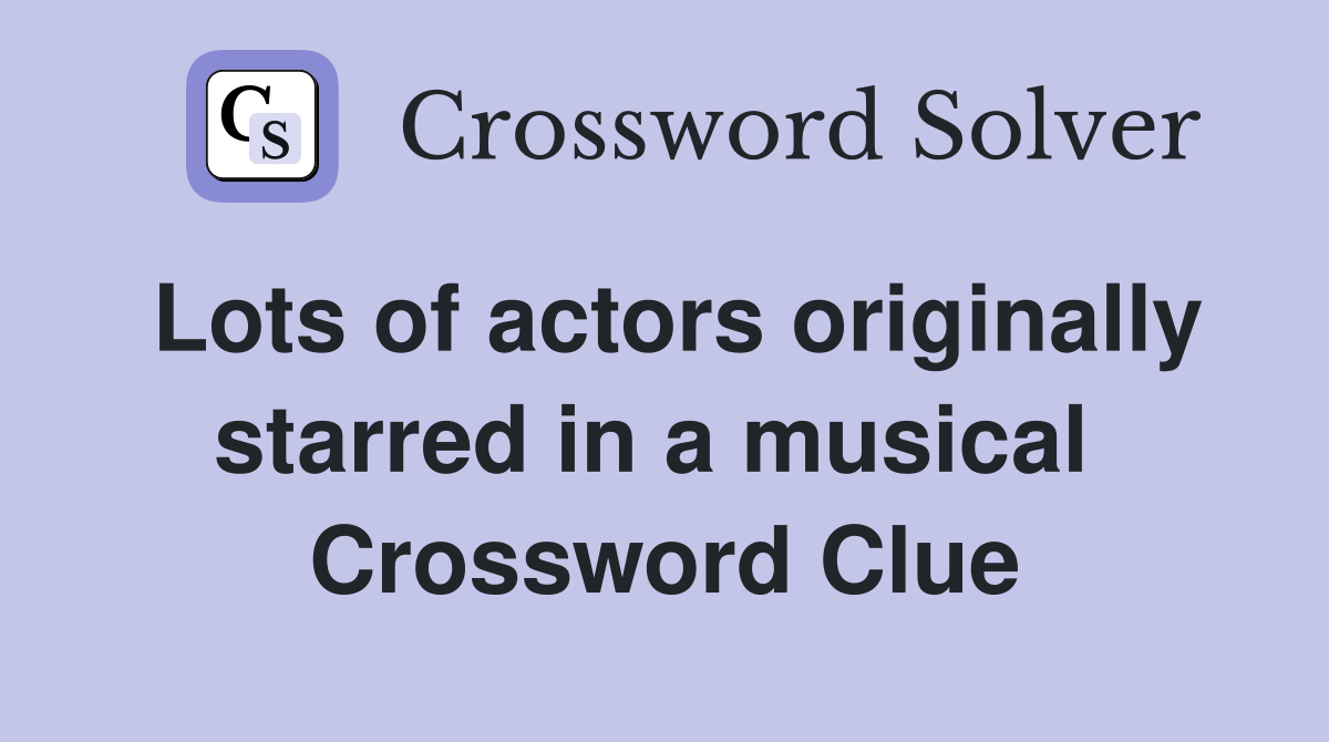 Lots of actors originally starred in a musical  Crossword Clue