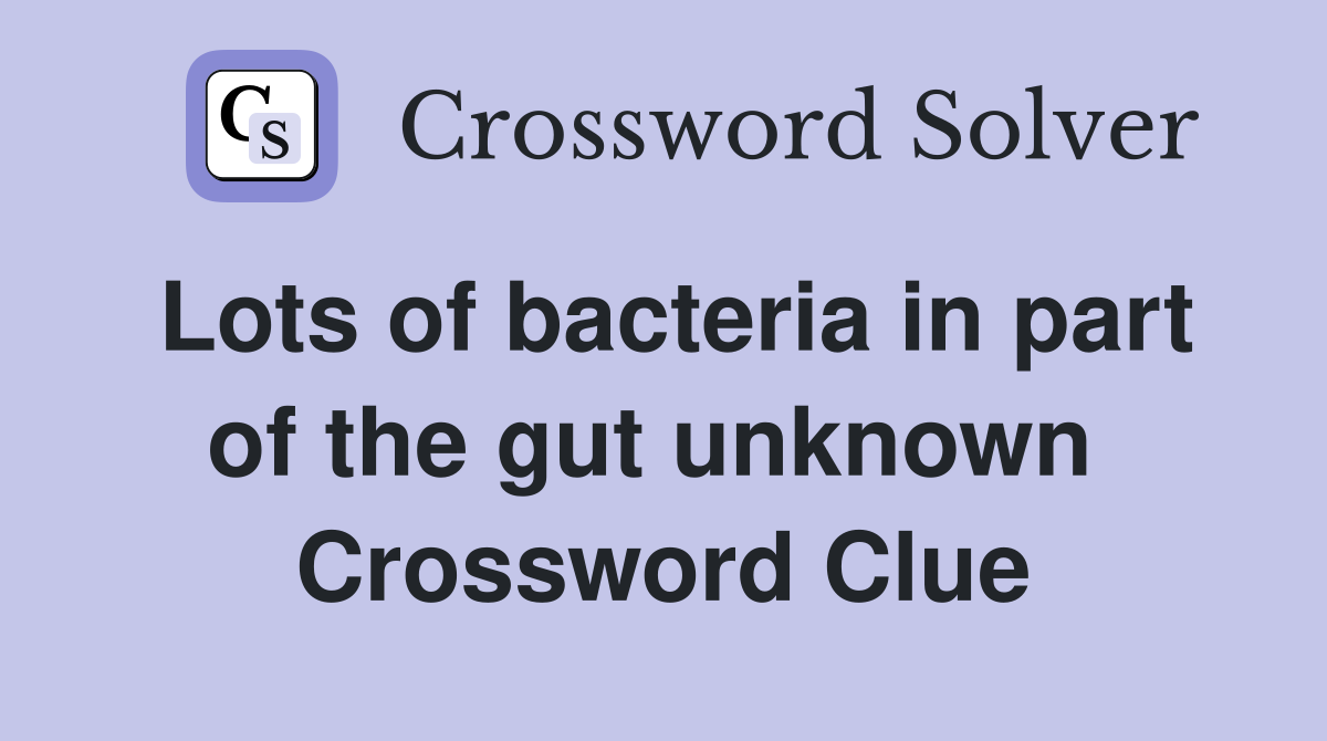 Lots of bacteria in part of the gut unknown  Crossword Clue