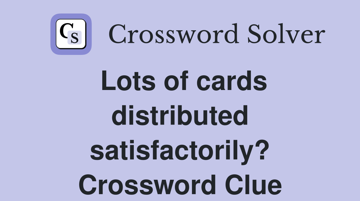 Lots of cards distributed satisfactorily? Crossword Clue