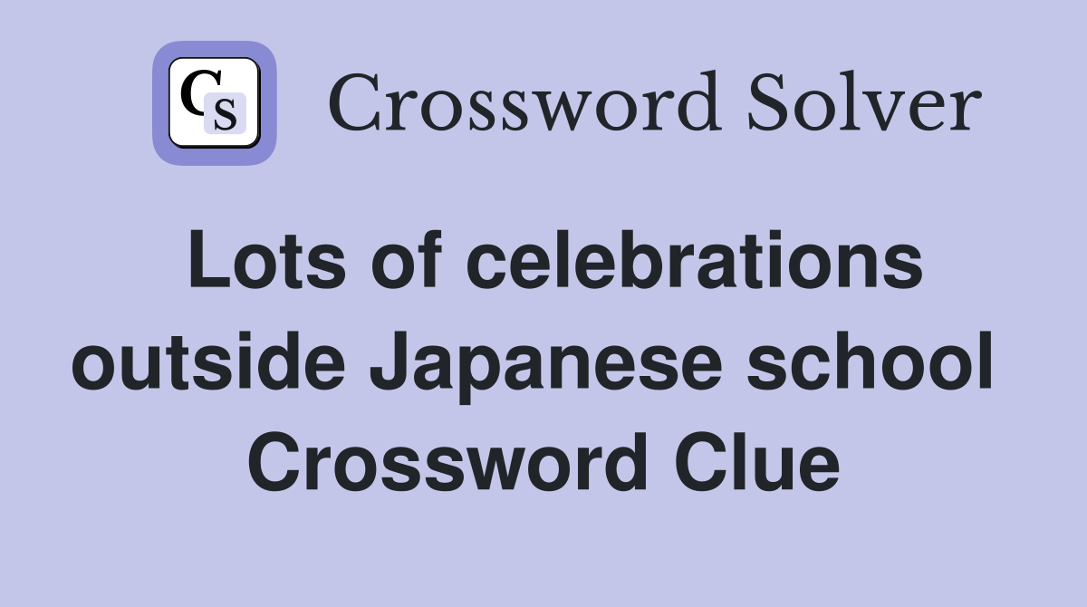 Lots of celebrations outside Japanese school  Crossword Clue