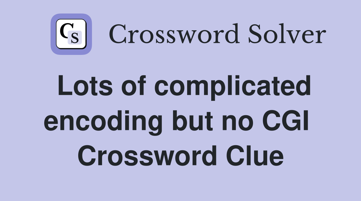 Lots of complicated encoding but no CGI  Crossword Clue