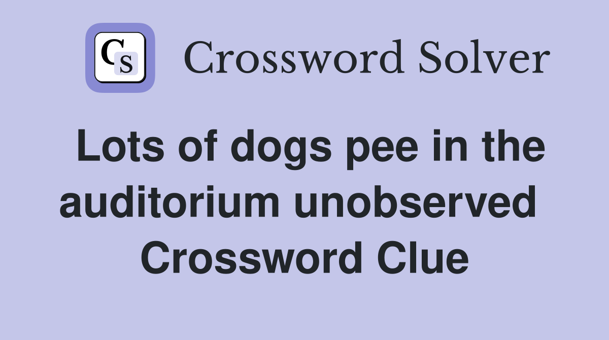 Lots of dogs pee in the auditorium unobserved  Crossword Clue