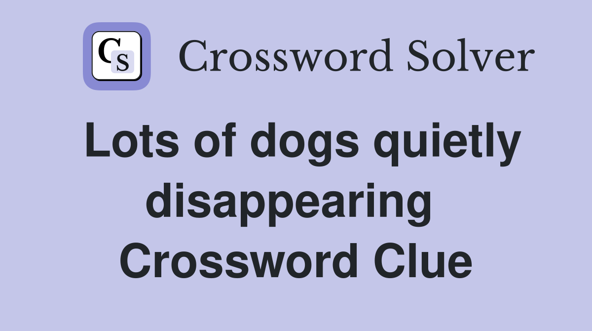 Lots of dogs quietly disappearing  Crossword Clue