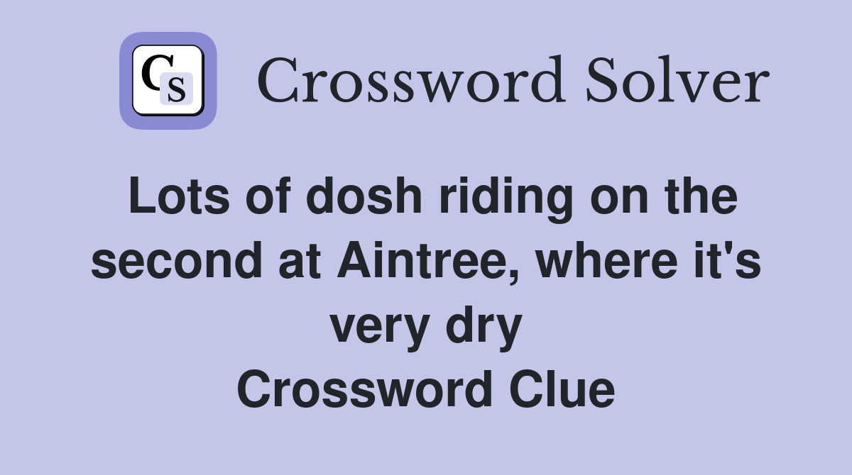 Lots of dosh riding on the second at Aintree, where it's very dry Crossword Clue