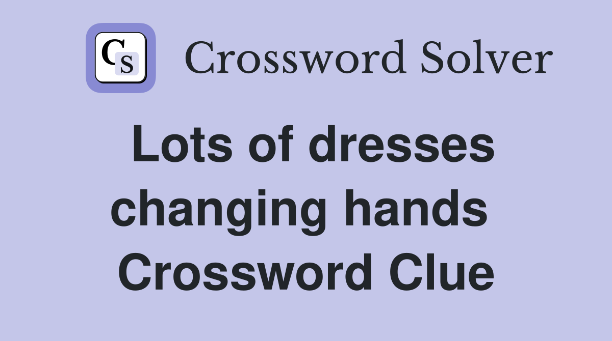 Lots of dresses changing hands  Crossword Clue