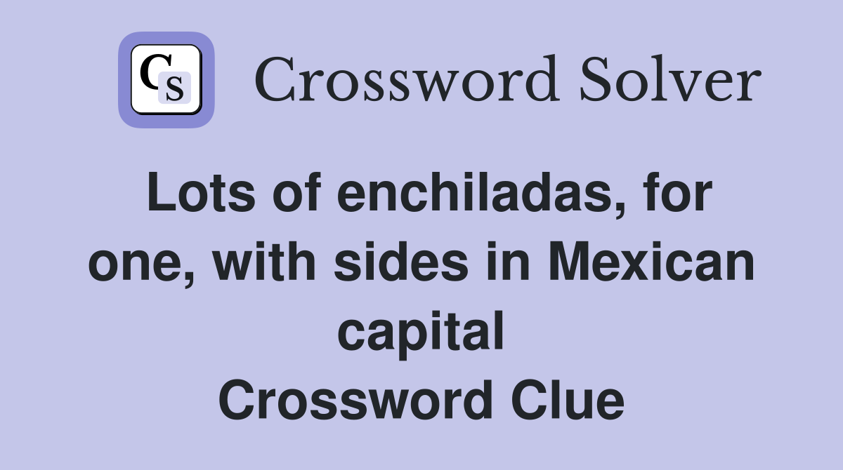 Lots of enchiladas, for one, with sides in Mexican capital Crossword Clue