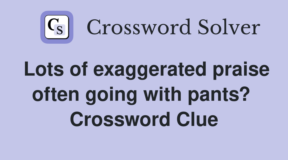 Lots of exaggerated praise often going with pants?  Crossword Clue