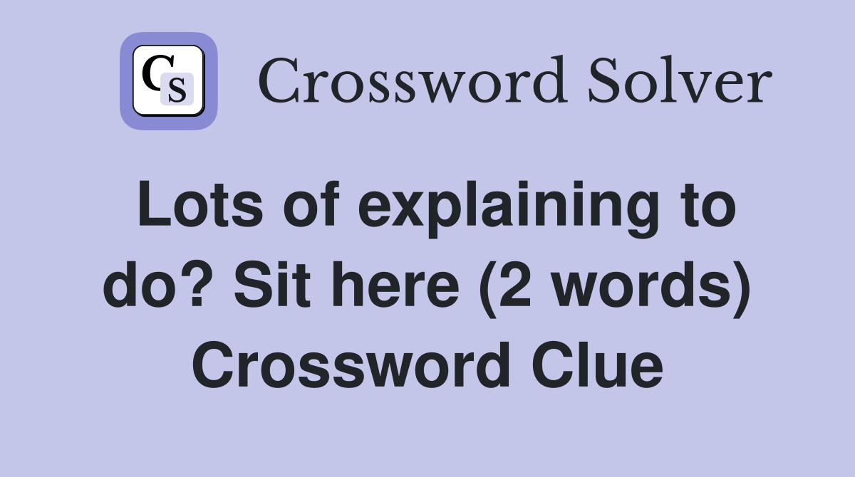 Lots of explaining to do? Sit here (2 words) Crossword Clue