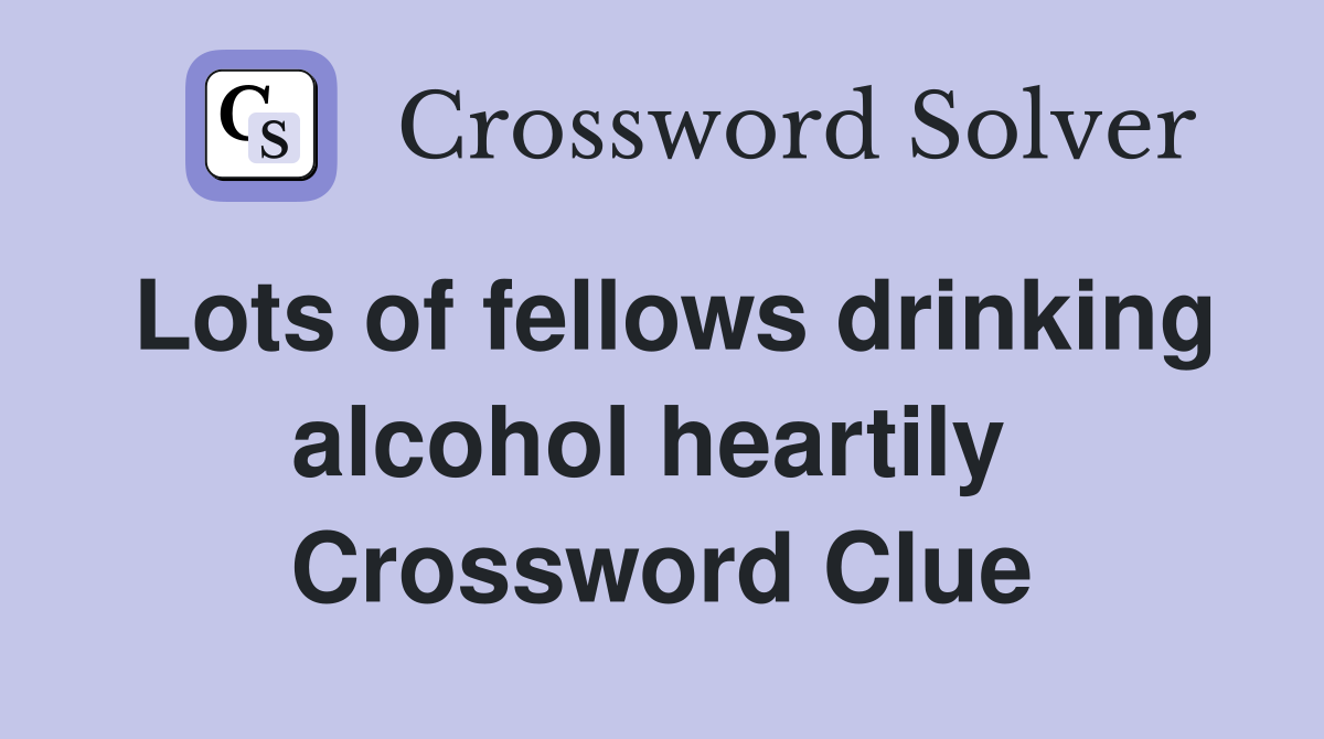 Lots of fellows drinking alcohol heartily  Crossword Clue