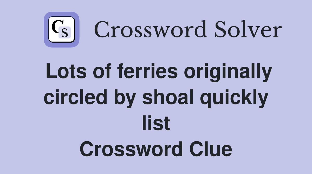 Lots of ferries originally circled by shoal quickly list Crossword Clue