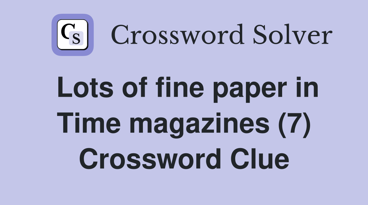 Lots of fine paper in Time magazines (7) Crossword Clue