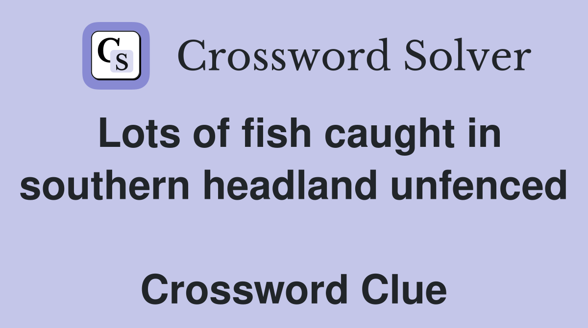Lots of fish caught in southern headland unfenced  Crossword Clue