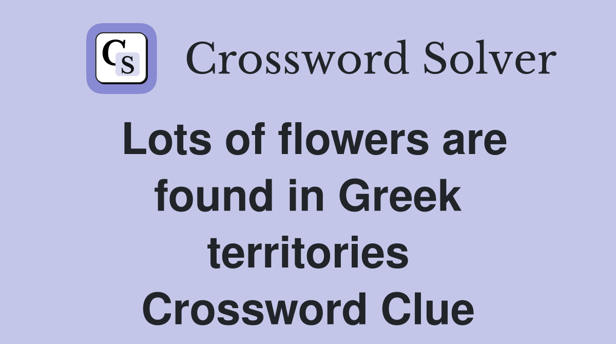 Lots of flowers are found in Greek territories Crossword Clue