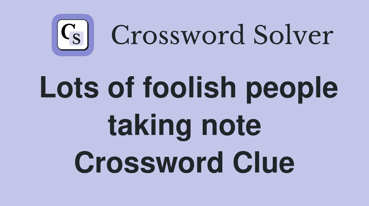 Lots of foolish people taking note Crossword Clue