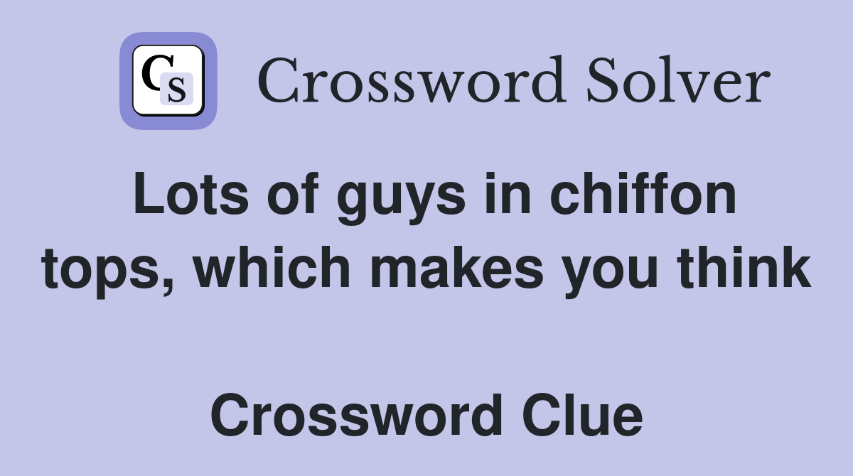 Lots of guys in chiffon tops, which makes you think  Crossword Clue