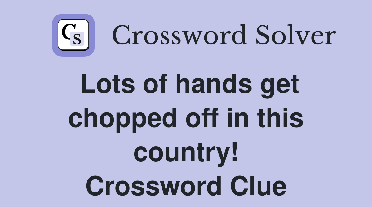 Lots of hands get chopped off in this country! Crossword Clue