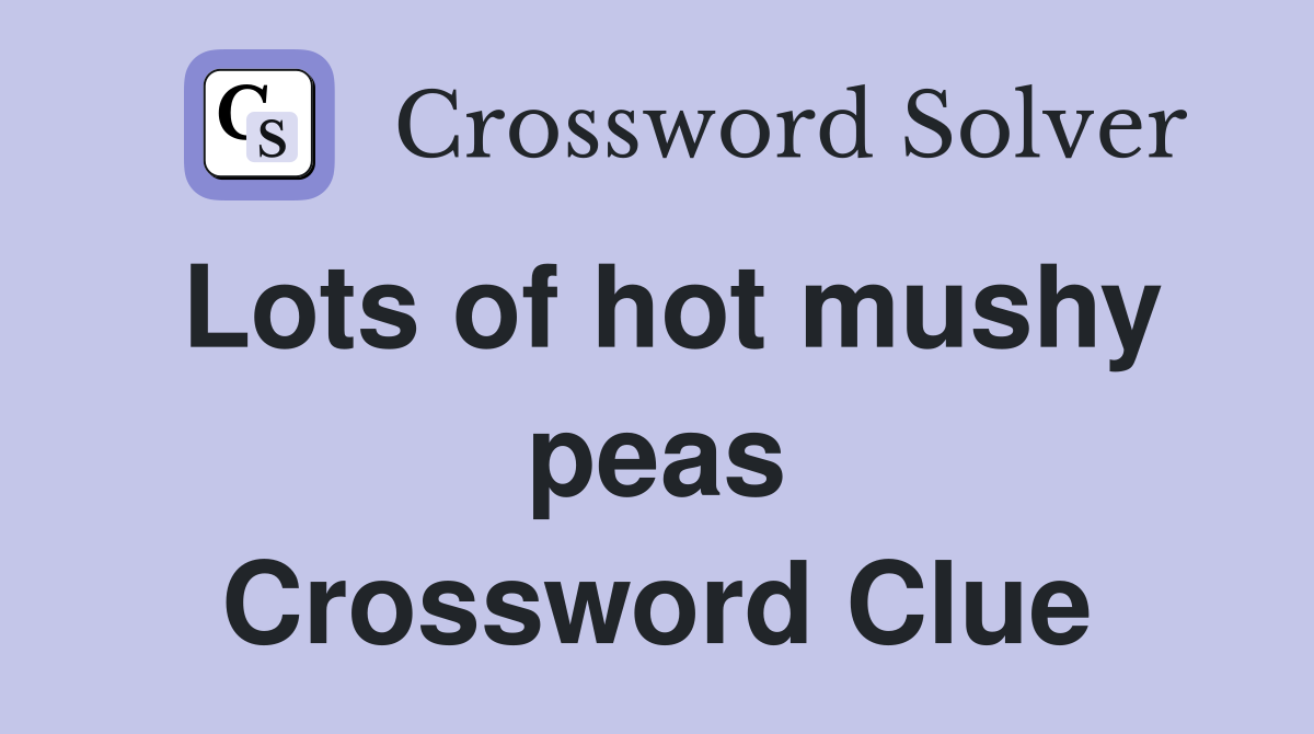Lots of hot mushy peas Crossword Clue