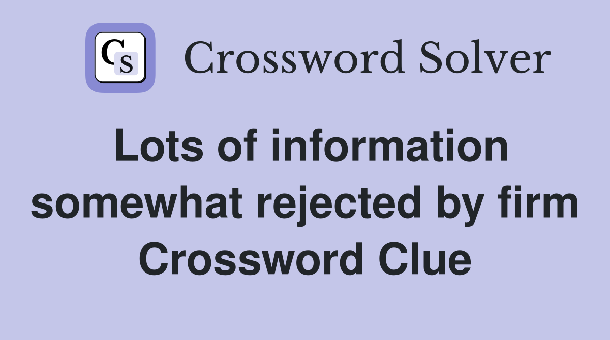 Lots of information somewhat rejected by firm Crossword Clue