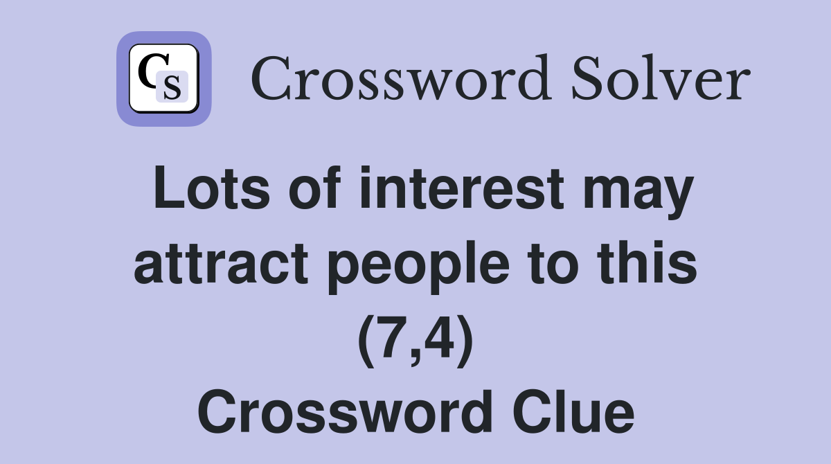 Lots of interest may attract people to this (7,4) Crossword Clue